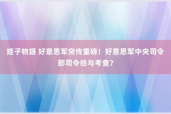 姪子物語 好意思军突传重磅！好意思军中央司令部司令给与考查？