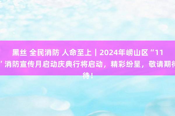 黑丝 全民消防 人命至上｜2024年崂山区“119”消防宣传月启动庆典行将启动，精彩纷呈，敬请期待！