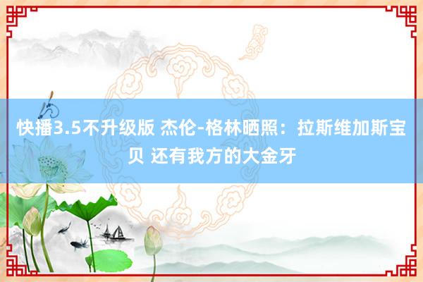 快播3.5不升级版 杰伦-格林晒照：拉斯维加斯宝贝 还有我方的大金牙