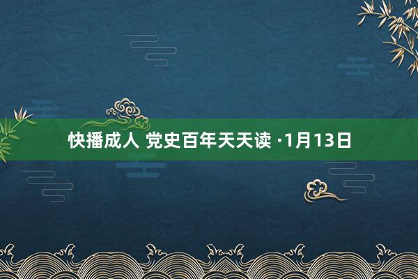 快播成人 党史百年天天读 ·1月13日