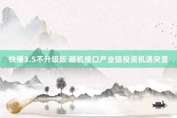 快播3.5不升级版 脑机接口产业链投资机遇突显